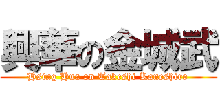 興華の金城武 (Hsing Hua on Takeshi Kaneshiro)