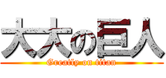 大大の巨人 (Greatly on titan)