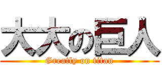 大大の巨人 (Greatly on titan)