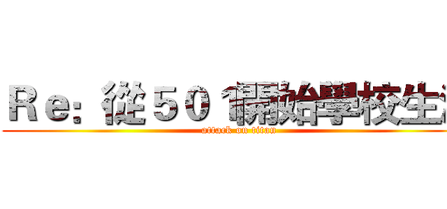 Ｒｅ：從５０１開始學校生活 (attack on titan)