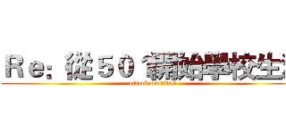 Ｒｅ：從５０１開始學校生活 (attack on titan)