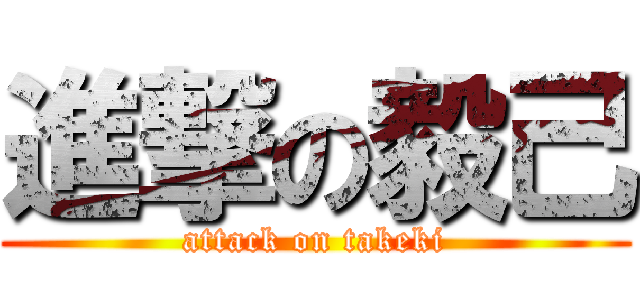 進撃の毅己 (attack on takeki)