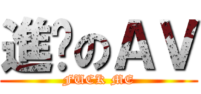 進擊のＡＶ (FUCK ME)