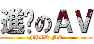 進擊のＡＶ (FUCK ME)
