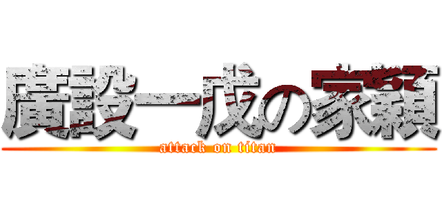 廣設一戊の家穎 (attack on titan)