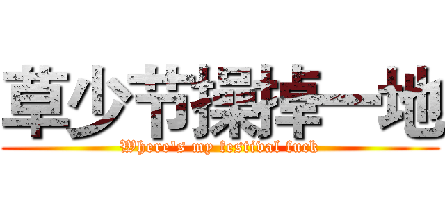 草少节操掉一地 (Where's my festival fuck)