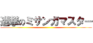進撃のミサンガマスター ()