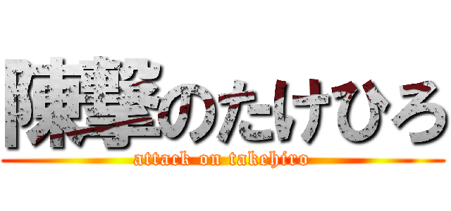 陳撃のたけひろ (attack on takehiro)