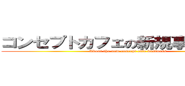 コンセプトカフェの新規事業について (About the new concept cafe business)