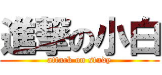 進撃の小白 (attack on study)