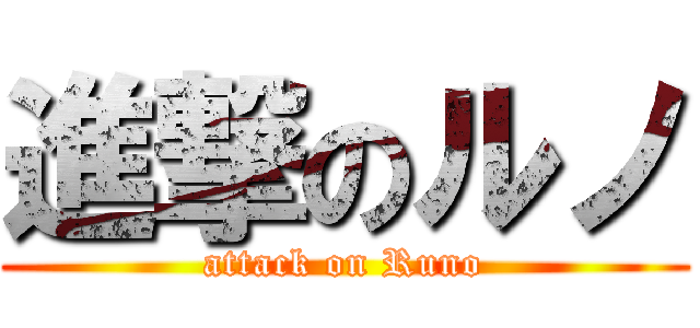 進撃のルノ (attack on Runo)