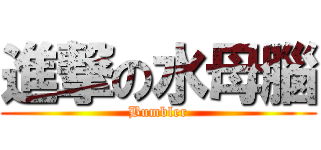 進撃の水母腦 (Bumbler)