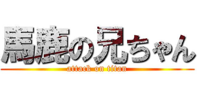 馬鹿の兄ちゃん (attack on titan)