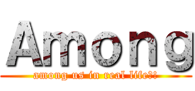 Ａｍｏｎｇ (among us in real life?!)