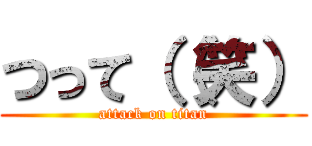 つって（（笑） (attack on titan)