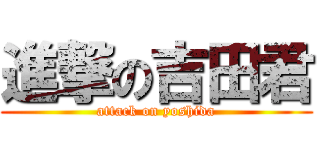 進撃の吉田君 (attack on yoshida)