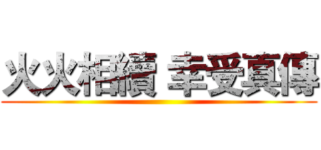 火火相續 幸受真傳 ()