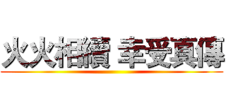 火火相續 幸受真傳 ()