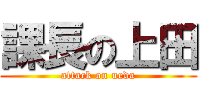 課長の上田 (attack on ueda)