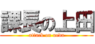 課長の上田 (attack on ueda)