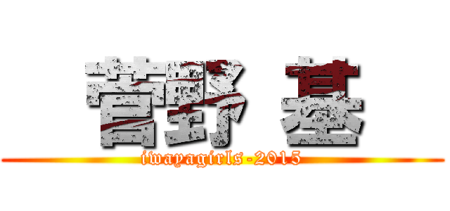   菅野 基   (iwayagirls-2015)