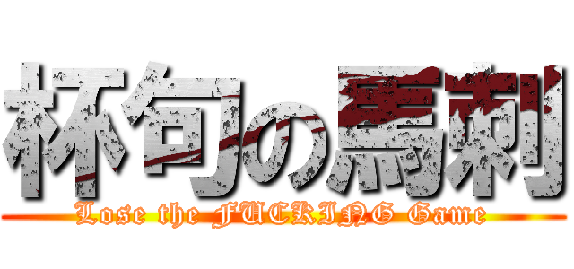 杯句の馬刺 (Lose the FUCKING Game)