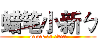 蜡笔小新ㄅ (attack on titan)