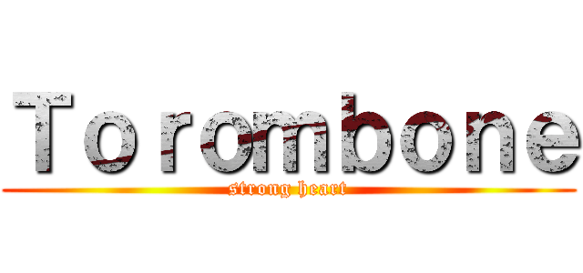Ｔｏｒｏｍｂｏｎｅ (strong heart)