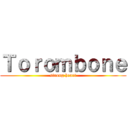 Ｔｏｒｏｍｂｏｎｅ (strong heart)