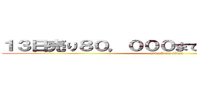 １３日売り８０，０００まで残数４６，７２４ (attack on titan)