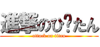 進撃のひ〜たん (attack on titan)