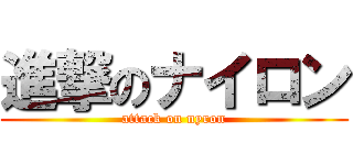 進撃のナイロン (attack on nyron)