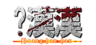 黃漢漢 (Huang han-han)