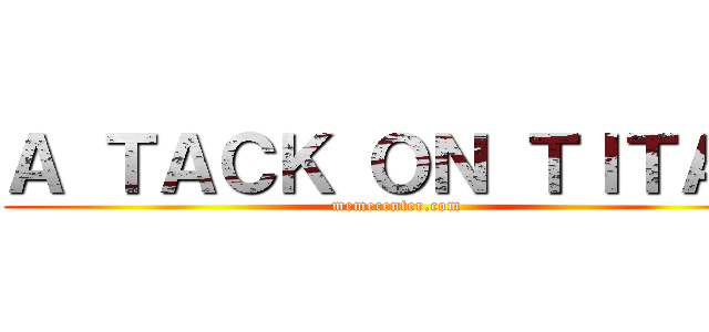 Ａ ＴＡＣＫ ＯＮ ＴＩＴＡＮ (memecenter.com)