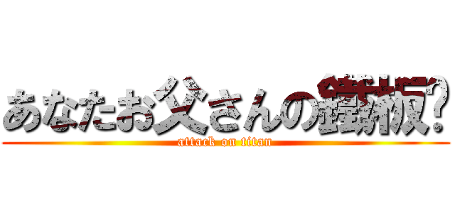 あなたお父さんの鐵板麵 (attack on titan)