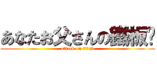 あなたお父さんの鐵板麵 (attack on titan)