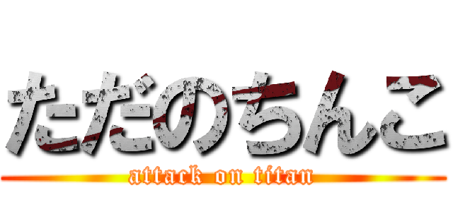 ただのちんこ (attack on titan)