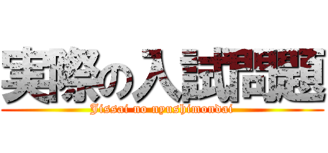 実際の入試問題 (Jissai no nyushimondai)