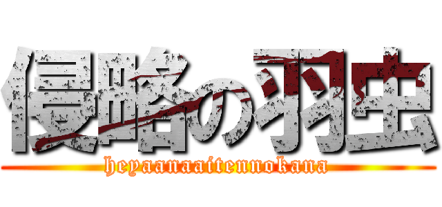 侵略の羽虫 (heyaanaaitennokana)