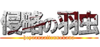 侵略の羽虫 (heyaanaaitennokana)