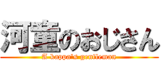 河童のおじさん (A kappa\'s gentleman)