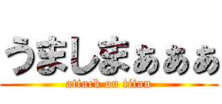 うましまぁぁぁ (attack on titan)