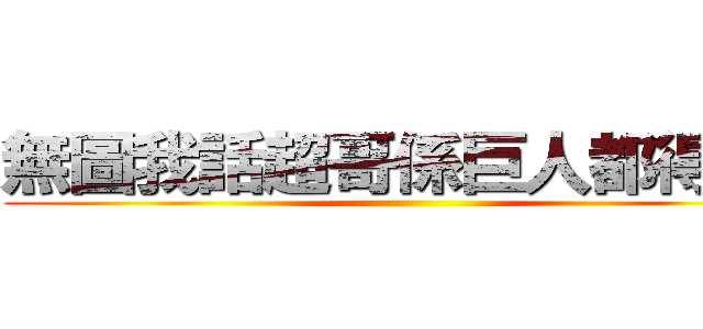 無圖我話超哥係巨人都得嫁啦 ()