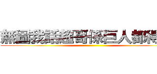無圖我話超哥係巨人都得嫁啦 ()