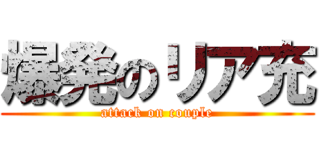 爆発のリア充 (attack on couple)