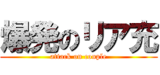爆発のリア充 (attack on couple)