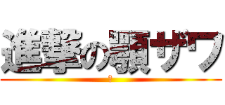 進撃の顎ザワ (あ)