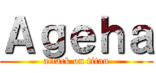 Ａｇｅｈａ (attack on titan)
