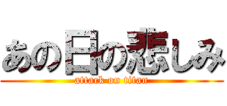 あの日の悲しみ (attack on titan)