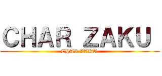 ＣＨＡＲ ＺＡＫＵ  (CHAR ZAKU )